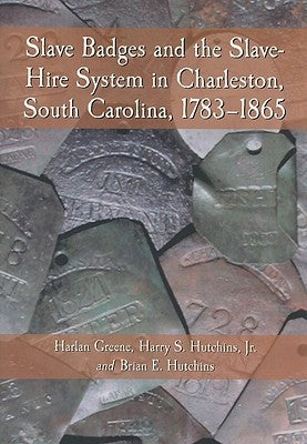 Slave Badges and the Slave-Hire System in Charleston, South Carolina, 1783-1865 by Greene, Harlan