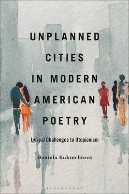 Unplanned Cities in Modern American Poetry: Lyrical Challenges to Utopianism by Kukrechtová, Daniela
