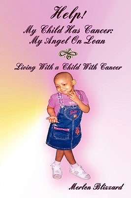 Help! My Child Has Cancer: My Angel On Loan: LIVING WITH A CHILD WITH CANCER by Blizzard, Merlon