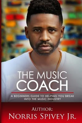 The Music Coach: A Beginners Guide to helping you Break into the Music Industry by Vasquez, Juan