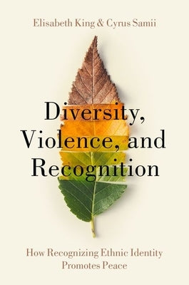 Diversity, Violence, and Recognition: How Recognizing Ethnic Identity Promotes Peace by King, Elisabeth