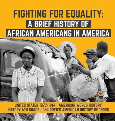Fighting for Equality: A Brief History of African Americans in America United States 1877-1914 American World History History 6th Grade Child by Baby Professor