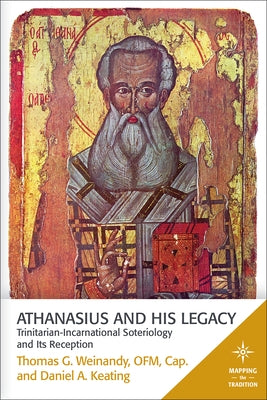 Athanasius and His Legacy: Trinitarian-Incarnational Soteriology and Its Reception by Weinandy, Thomas G.