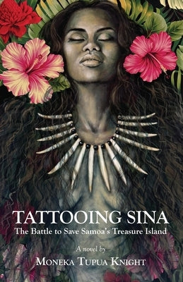 Tattooing Sina: The Battle to Save Samoa's Treasure Island by Tupua Knight, Moneka