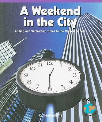 A Weekend in the City: Adding and Subtracting Times to the Nearest Minute by Adams, Colleen