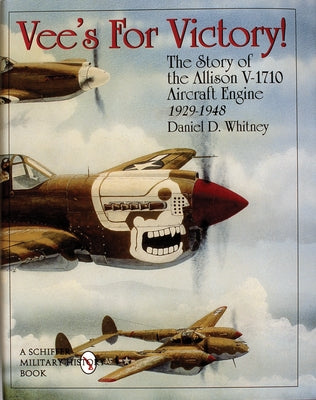 Vee's for Victory!: The Story of the Allison V-1710 Aircraft Engine 1929-1948 by Whitney, Daniel D.