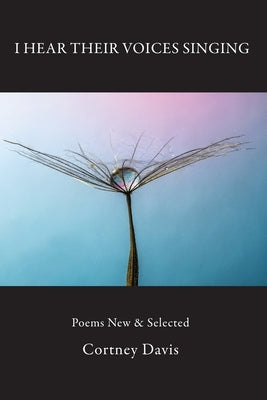I Hear Their Voices Singing: Poems New & Selected by Davis, Cortney