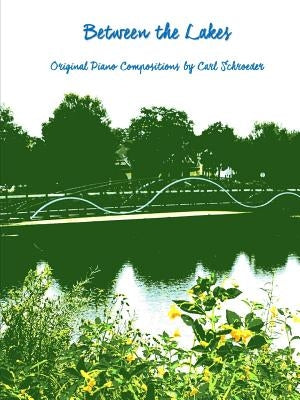 Between the Lakes: Original Piano Compositions by Carl Schroeder by Schroeder, Carl