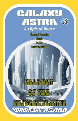 Galaxy Astra: Paladin of the Crystal Planet by Asaro, Vincent