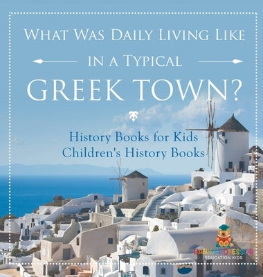 What Was Daily Living Like in a Typical Greek Town? History Books for Kids Children's History Books by Baby Professor