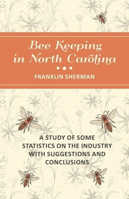 Bee Keeping in North Carolina - A Study of Some Statistics on the Industry with Suggestions and Conclusions by Sherman, Franklin