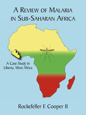 A Review of Malaria in Sub-Saharan Africa: A Case Study in Liberia, West Africa by Cooper, Rockefeller F., II