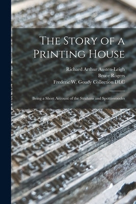 The Story of a Printing House: Being a Short Account of the Strahans and Spottiswoodes by Austen-Leigh, Richard Arthur 1872-1961