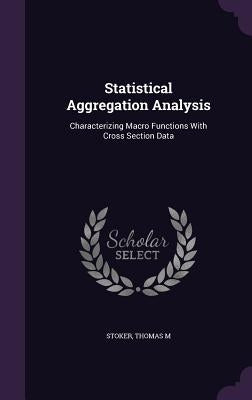 Statistical Aggregation Analysis: Characterizing Macro Functions With Cross Section Data by Stoker, Thomas M.