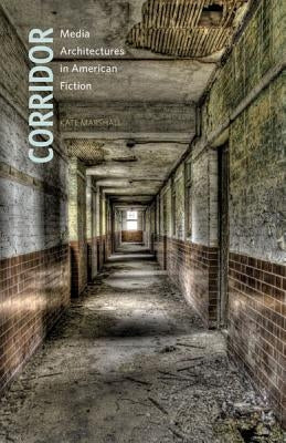 Corridor: Media Architectures in American Fiction by Marshall, Kate
