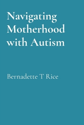 Navigating Motherhood with Autism by Rice, Bernadette T.
