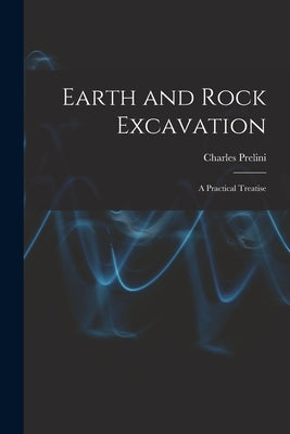 Earth and Rock Excavation: A Practical Treatise by Prelini, Charles