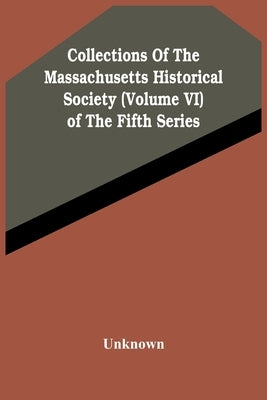 Collections Of The Massachusetts Historical Society (Volume Vi) Of The Fifth Series by Unknown