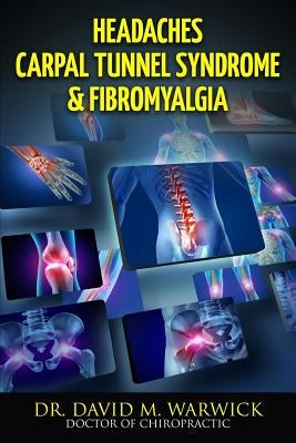 Headaches Carpal Tunnel Syndrome & Fibromyalgia: What Do These Conditions Have In Common? by Warwick, David M.