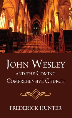 John Wesley and the Coming Comprehensive Church by Hunter, Frederick