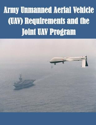 Army Unmanned Aerial Vehicle (UAV) Requirements and the Joint UAV Program by U. S. Army Command and General Staff Col