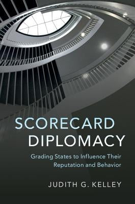 Scorecard Diplomacy: Grading States to Influence Their Reputation and Behavior by Kelley, Judith G.