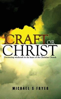 Craft or Christ: Uncovering witchcraft in the heart of the Christian Church by Fryer, Michael S.