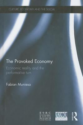 The Provoked Economy: Economic Reality and the Performative Turn by Muniesa, Fabian