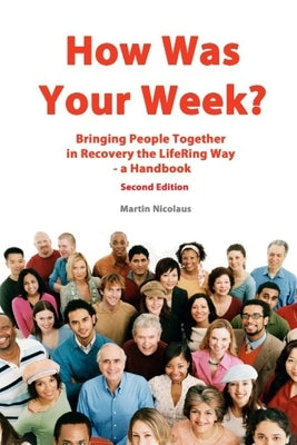 How Was Your Week: Bring People Together in Recovery the LifeRing Way - A Handbook by Nicolaus, Martin