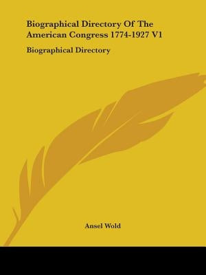 Biographical Directory Of The American Congress 1774-1927 V1: Biographical Directory by Wold, Ansel