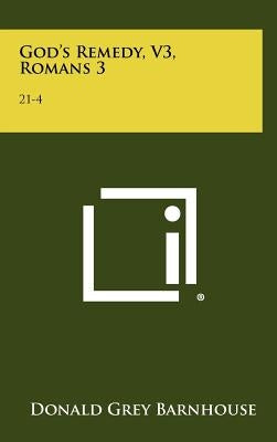 God's Remedy, V3, Romans 3: 21-4:25 by Barnhouse, Donald Grey