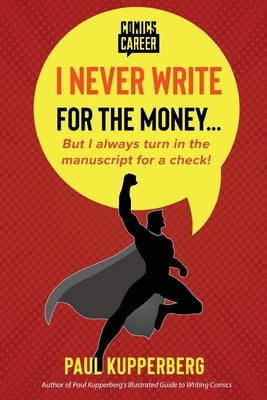 I Never Write for the Money...: But I Always Turn in the Manuscript for a Check! by Kupperberg, Paul