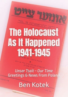 The Holocaust As It Happened 1941-1945: Unser Tsait Our Time, Greetings & News From Poland by Szmerling, Lena
