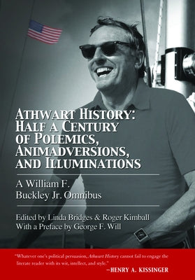Athwart History: Half a Century of Polemics, Animadversions, and Illuminations: A William F. Buckley Jr. Omnibus by Kimball, Roger
