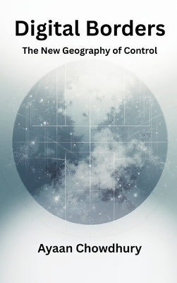 Digital Borders: The New Geography of Control by Chowdhury, Ayaan