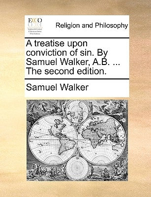 A Treatise Upon Conviction of Sin. by Samuel Walker, A.B. ... the Second Edition. by Walker, Samuel