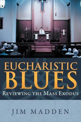 Eucharistic Blues: Reviewing the Mass Exodus by Madden, Jim