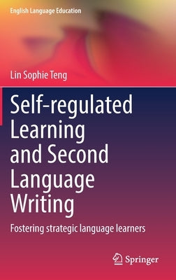 Self-Regulated Learning and Second Language Writing: Fostering Strategic Language Learners by Teng, Lin Sophie