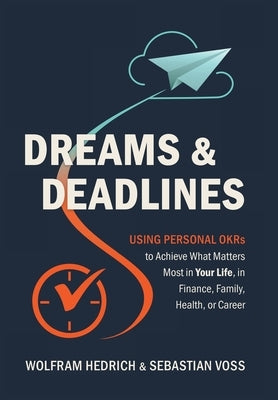 Dreams and Deadlines: Using Personal OKRs to Achieve What Matters Most in Your Life, in Finance, Family, Health, or Career by Hedrich, Wolfram