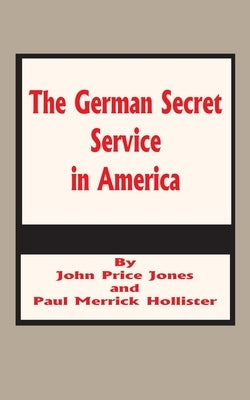 The German Secret Service in America by Jones, John Price