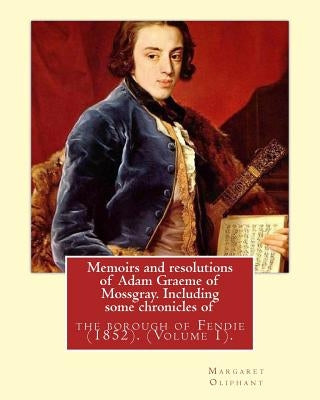 Memoirs and resolutions of Adam Graeme of Mossgray. Including some chronicles of: the borough of Fendie (1852). By: Margaret Oliphant, (Volume 1).Orig by Oliphant, Margaret