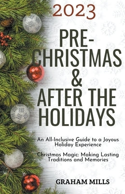 2023 Pre-Christmas & After the Holidays: An All-Inclusive Guide to a Joyous Holiday Experience Christmas Magic: Making Lasting Traditions and Memories by Mills, Graham