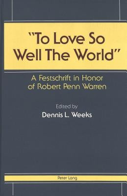 «To Love So Well the World»: A Festschrift in Honor of Robert Penn Warren by Weeks, Dennis L.