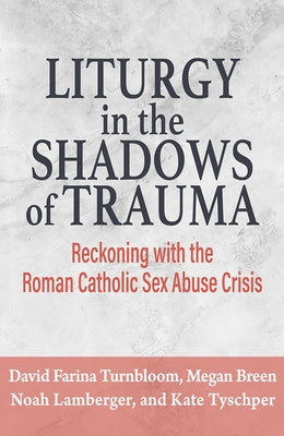 Liturgy in the Shadows of Trauma: Reckoning with the Roman Catholic Sex Abuse Crisis by Lamberger, Noah