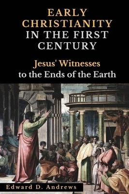 Early Christianity in the First Century: Jesus' Witnesses to the Ends of the Earth by Andrews, Edward D.