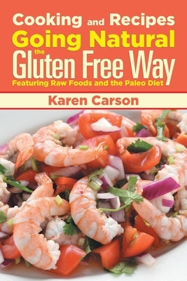 Cooking and Recipes: Going Natural the Gluten Free Way Featuring Raw Foods and the Paleo Diet by Carson, Karen