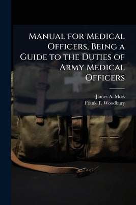 Manual for Medical Officers, Being a Guide to the Duties of Army Medical Officers by Moss, James a. 1872-1941