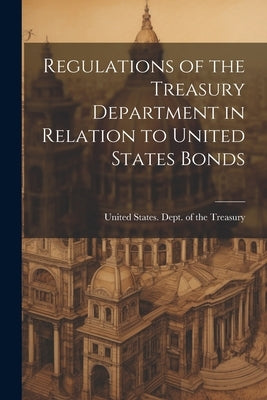 Regulations of the Treasury Department in Relation to United States Bonds by United States Dept of the Treasury