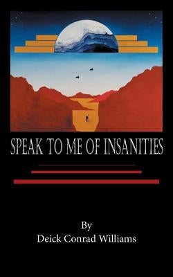 Speak to Me of Insanities by Williams, Deick Conrad