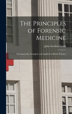 The Principles of Forensic Medicine: Systematically Arranged, and Applied to British Practice by Smith, John Gordon